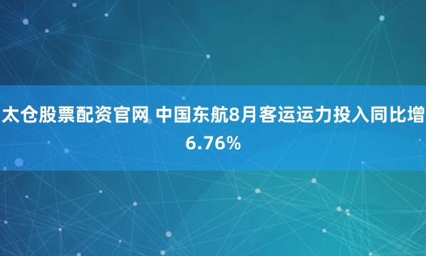 太仓股票配资官网 中国东航8月客运运力投入同比增6.76%