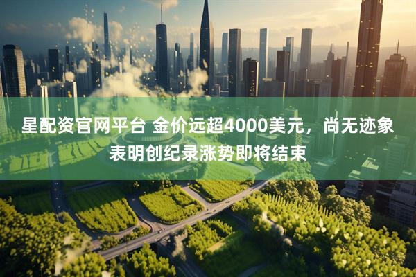 星配资官网平台 金价远超4000美元，尚无迹象表明创纪录涨势即将结束