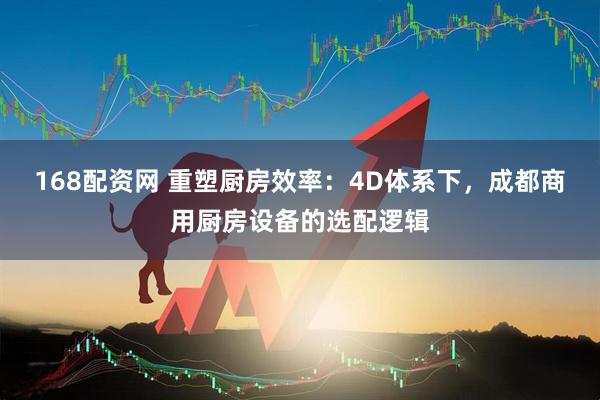 168配资网 重塑厨房效率：4D体系下，成都商用厨房设备的选配逻辑