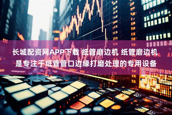 长城配资网APP下载 纸管磨边机 纸管磨边机 是专注于纸管管口边缘打磨处理的专用设备