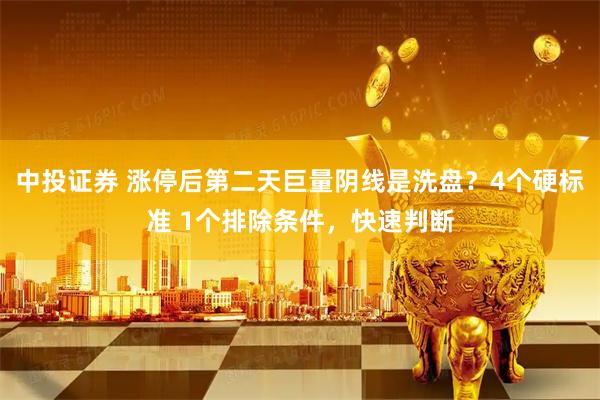 中投证券 涨停后第二天巨量阴线是洗盘？4个硬标准 1个排除条件，快速判断