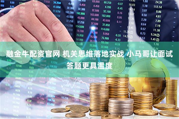 融金牛配资官网 机关思维落地实战 小马哥让面试答题更具温度